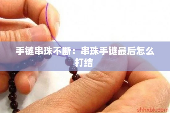手鏈串珠不斷：串珠手鏈最后怎么打結(jié) 