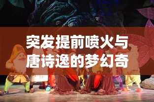 突發(fā)提前噴火與唐詩逸的夢(mèng)幻奇緣