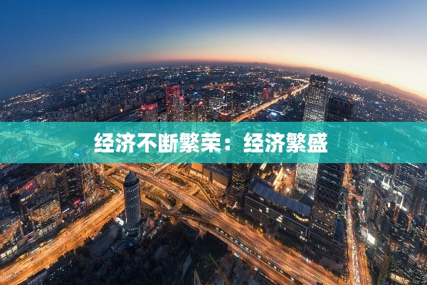 經(jīng)濟(jì)不斷繁榮：經(jīng)濟(jì)繁盛 
