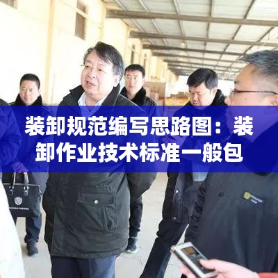 裝卸規范編寫思路圖：裝卸作業技術標準一般包括哪些內容 