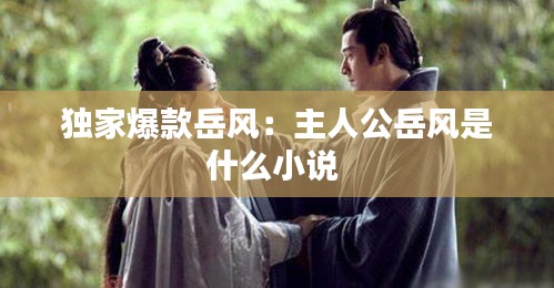 獨家爆款岳風：主人公岳風是什么小說 