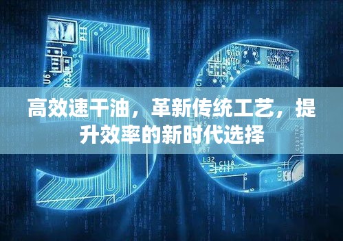 高效速干油，革新傳統(tǒng)工藝，提升效率的新時(shí)代選擇