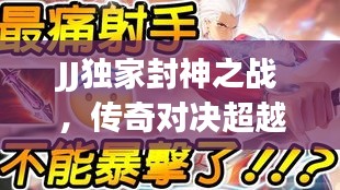 JJ獨(dú)家封神之戰(zhàn)，傳奇對決超越輝煌