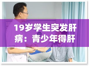 19歲學(xué)生突發(fā)肝?。呵嗌倌甑酶窝自趺崔k 