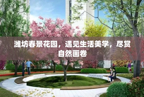 濰坊春景花園，遇見生活美學(xué)，盡賞自然畫卷