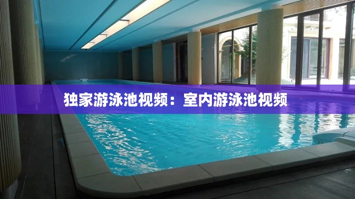 獨家游泳池視頻：室內(nèi)游泳池視頻 