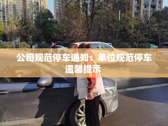 公司規(guī)范停車(chē)通知：?jiǎn)挝灰?guī)范停車(chē)溫馨提示 