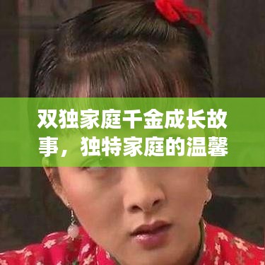 雙獨(dú)家庭千金成長(zhǎng)故事，獨(dú)特家庭的溫馨與成長(zhǎng)挑戰(zhàn)