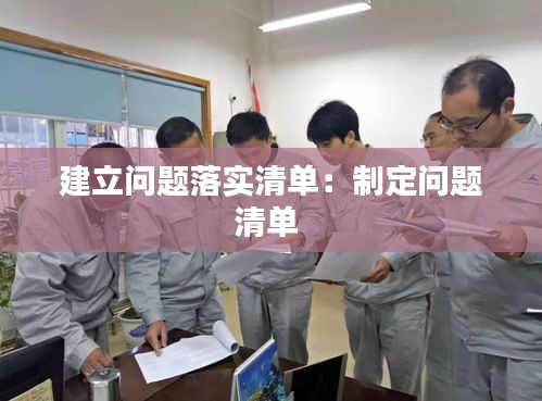 建立問(wèn)題落實(shí)清單：制定問(wèn)題清單 