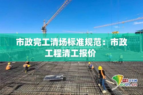 市政完工清場標(biāo)準(zhǔn)規(guī)范：市政工程清工報(bào)價(jià) 