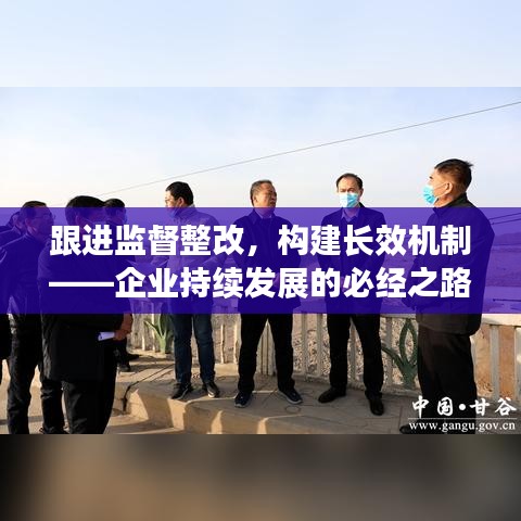 跟進(jìn)監(jiān)督整改，構(gòu)建長(zhǎng)效機(jī)制——企業(yè)持續(xù)發(fā)展的必經(jīng)之路