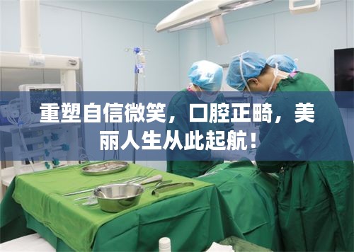 重塑自信微笑，口腔正畸，美麗人生從此起航！