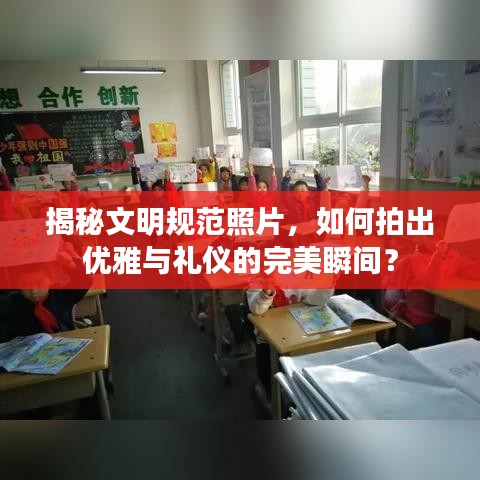 揭秘文明規范照片，如何拍出優雅與禮儀的完美瞬間？