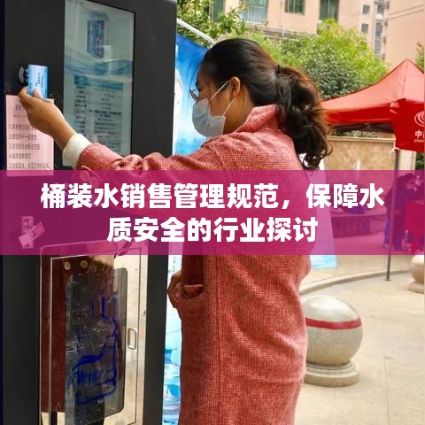 桶裝水銷售管理規(guī)范，保障水質安全的行業(yè)探討