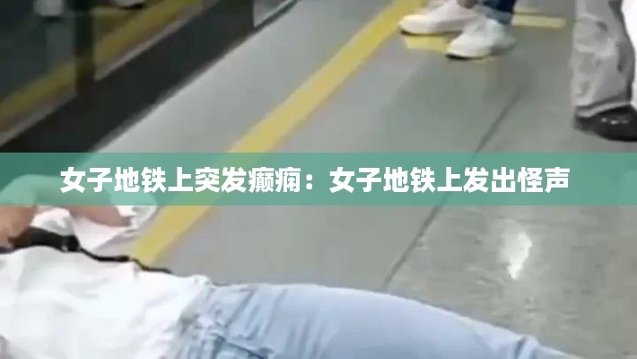 女子地鐵上突發癲癇：女子地鐵上發出怪聲 