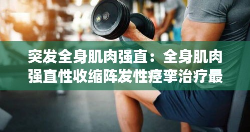 突發全身肌肉強直：全身肌肉強直性收縮陣發性痙攣治療最早出現的臨床表現 