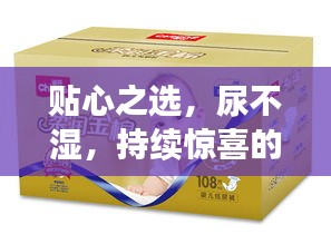 貼心之選，尿不濕，持續驚喜的呵護體驗！