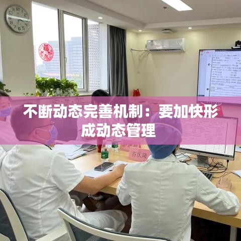 不斷動(dòng)態(tài)完善機(jī)制：要加快形成動(dòng)態(tài)管理 