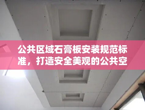公共區域石膏板安裝規范標準，打造安全美觀的公共空間