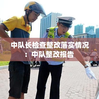 中隊(duì)長(zhǎng)檢查整改落實(shí)情況：中隊(duì)整改報(bào)告 