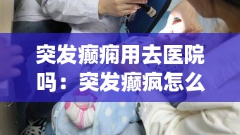 突發癲癇用去醫院嗎：突發癲瘋怎么急救 