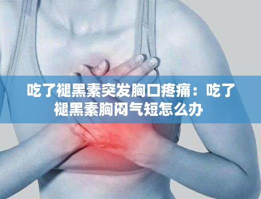 吃了褪黑素突發胸口疼痛：吃了褪黑素胸悶氣短怎么辦 