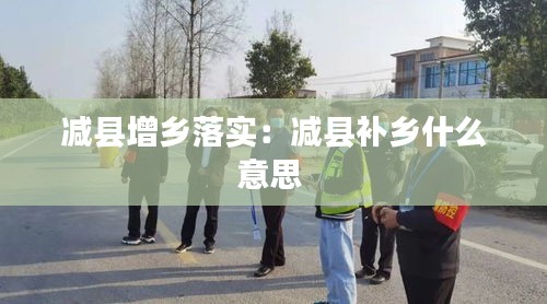 減縣增鄉落實：減縣補鄉什么意思 