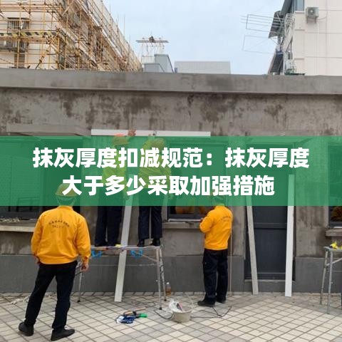 抹灰厚度扣減規(guī)范：抹灰厚度大于多少采取加強(qiáng)措施 