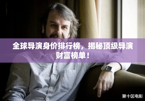 全球?qū)а萆韮r(jià)排行榜，揭秘頂級(jí)導(dǎo)演財(cái)富榜單！