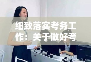 細(xì)致落實(shí)考務(wù)工作：關(guān)于做好考務(wù)工作的通知 