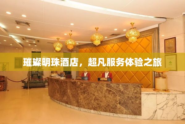 璀璨明珠酒店，超凡服務(wù)體驗(yàn)之旅