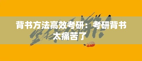 背書(shū)方法高效考研：考研背書(shū)太痛苦了 