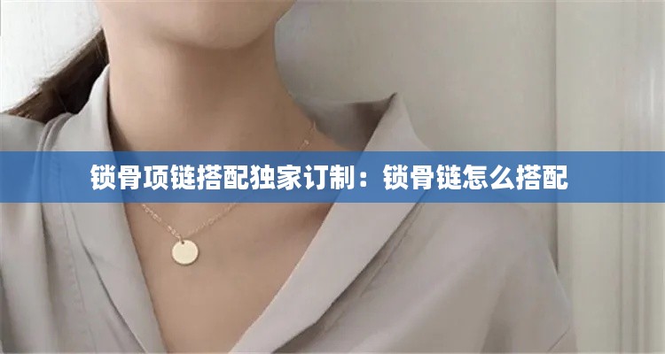 鎖骨項鏈搭配獨(dú)家訂制：鎖骨鏈怎么搭配 