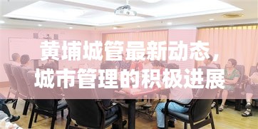 黃埔城管最新動態，城市管理的積極進展與頭條新聞