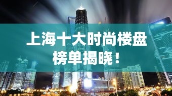 上海十大時(shí)尚樓盤(pán)榜單揭曉！
