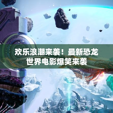 歡樂浪潮來襲！最新恐龍世界電影爆笑來襲