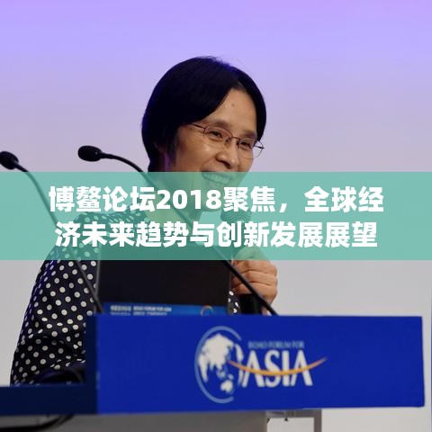 博鰲論壇2018聚焦，全球經(jīng)濟未來趨勢與創(chuàng)新發(fā)展展望