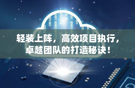 輕裝上陣，高效項目執行，卓越團隊的打造秘訣！