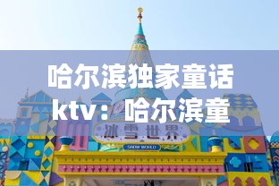 哈爾濱獨家童話ktv：哈爾濱童話小鎮(zhèn)在哪里 
