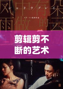 剪輯剪不斷的藝術(shù)情感糾葛