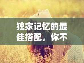 獨家記憶的最佳搭配，你不得不看！