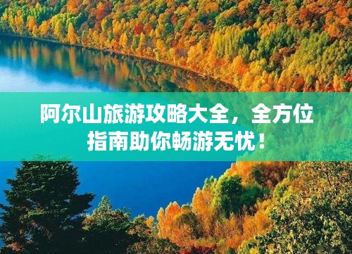 阿爾山旅游攻略大全，全方位指南助你暢游無憂！