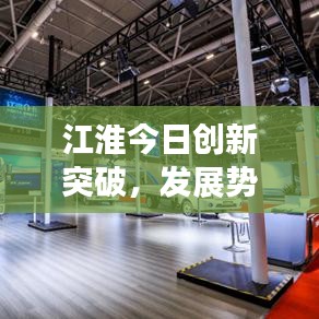 江淮今日創新突破，發展勢頭迅猛，最新消息搶鮮看！
