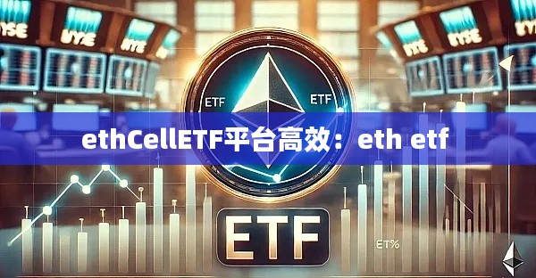 ethCellETF平臺高效：eth etf 