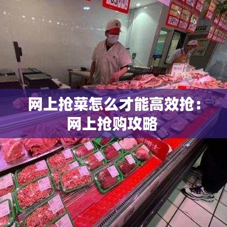 網(wǎng)上搶菜怎么才能高效搶：網(wǎng)上搶購(gòu)攻略 