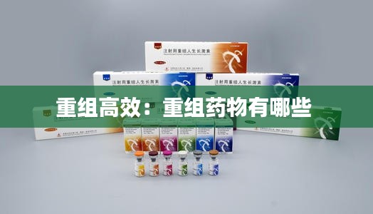 重組高效：重組藥物有哪些 
