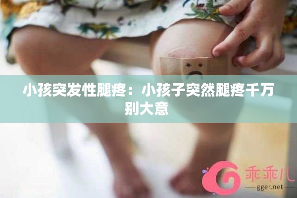 小孩突發(fā)性腿疼：小孩子突然腿疼千萬別大意 