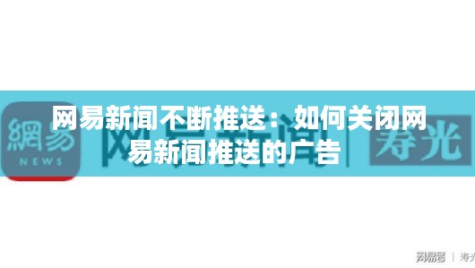 網易新聞不斷推送：如何關閉網易新聞推送的廣告 