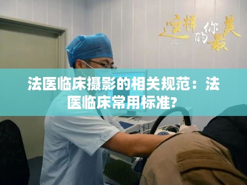 法醫(yī)臨床攝影的相關規(guī)范：法醫(yī)臨床常用標準? 