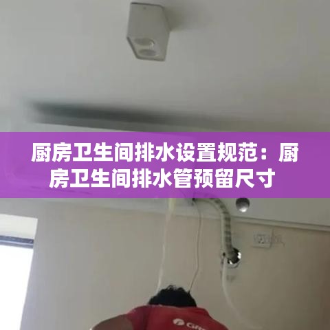 廚房衛生間排水設置規范：廚房衛生間排水管預留尺寸 
